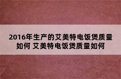 2016年生产的艾美特电饭煲质量如何 艾美特电饭煲质量如何